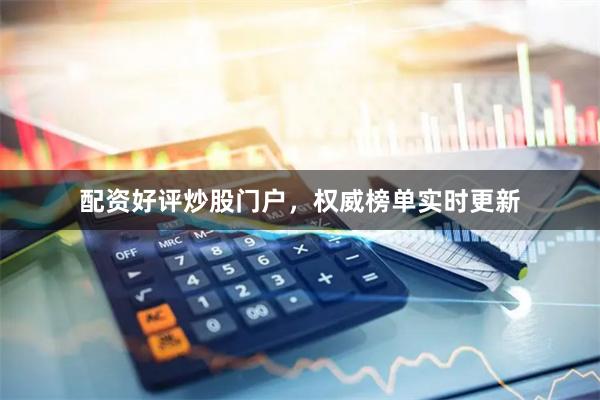 配资好评炒股门户,权威榜单实时更新