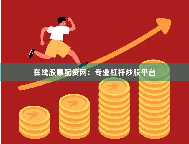 在线股票配资网：专业杠杆炒股平台