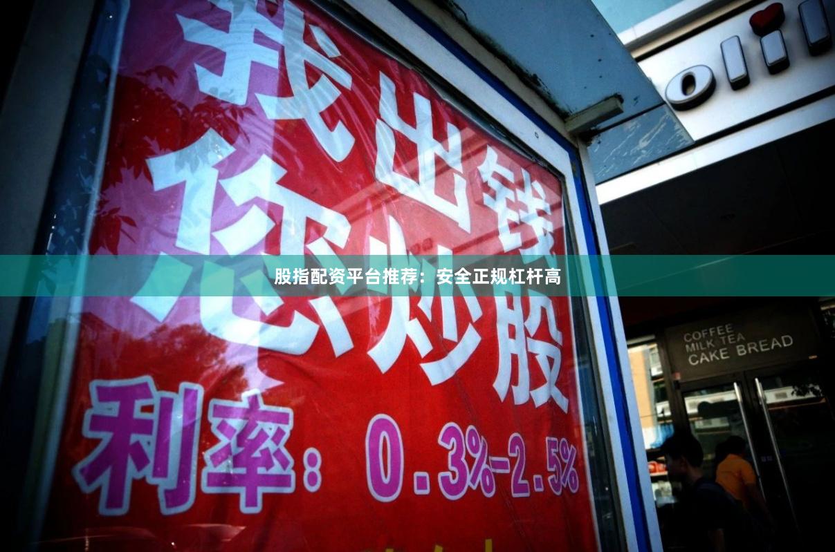 股指配资平台推荐：安全正规杠杆高