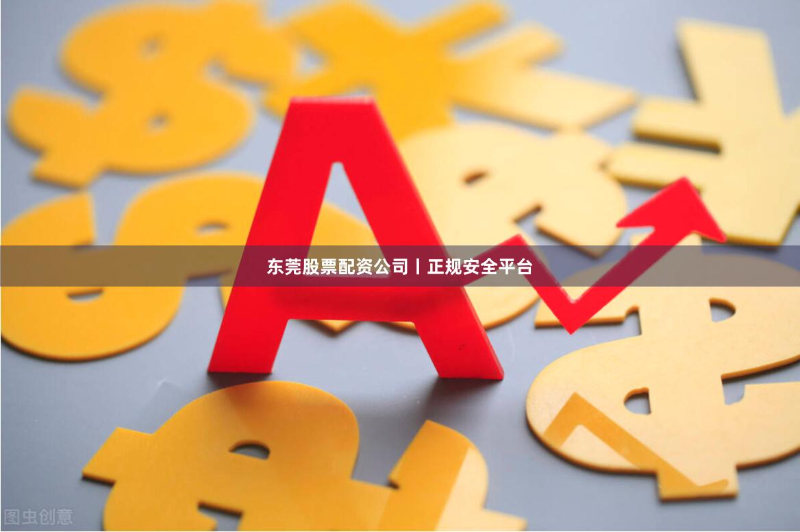 东莞股票配资公司丨正规安全平台