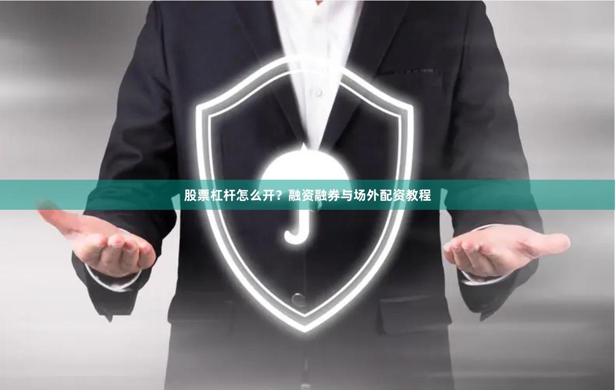 股票杠杆怎么开？融资融券与场外配资教程