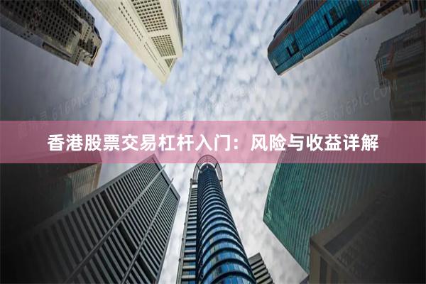 香港股票交易杠杆入门：风险与收益详解