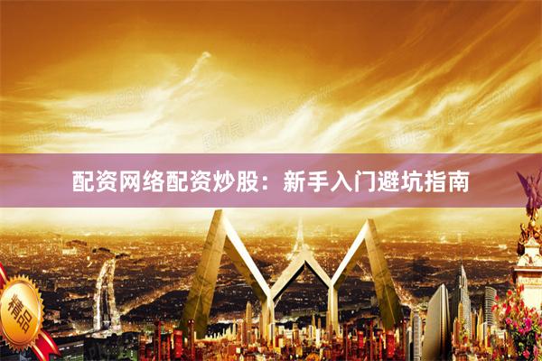 配资网络配资炒股：新手入门避坑指南
