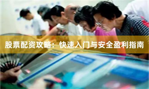 股票配资攻略：快速入门与安全盈利指南