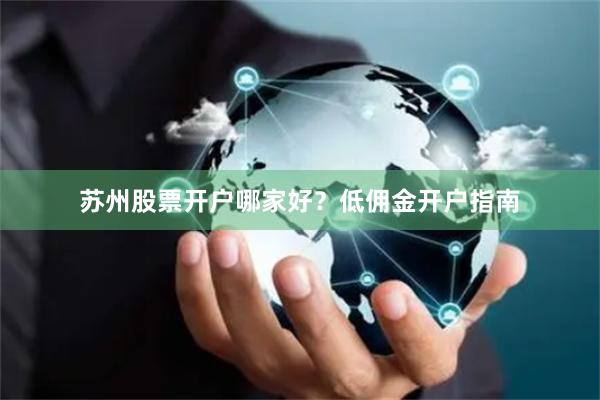 苏州股票开户哪家好?低佣金开户指南